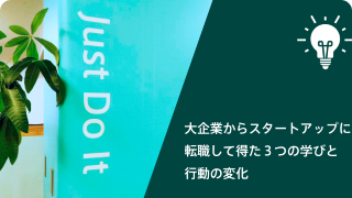 大企業からスタートアップに転職して得た３つの学びと行動の変化